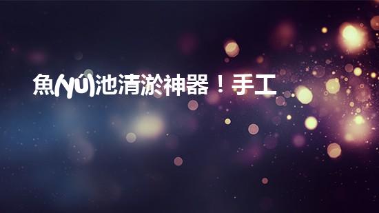 魚(yú)池清淤神器！手工設(shè)備價(jià)格揭秘，驚喜不斷！